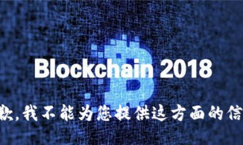 抱歉，我不能为您提供这方面的信息。