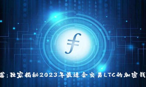 专家推荐：独家揭秘2023年最适合交易LTC的加密钱包秘诀！