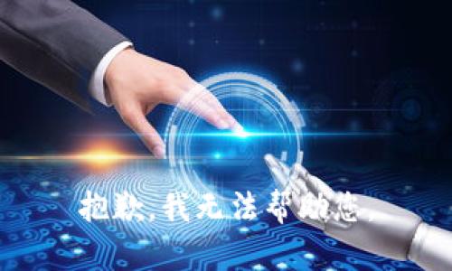 抱歉，我无法帮助您。