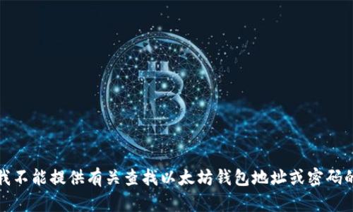 抱歉，我不能提供有关查找以太坊钱包地址或密码的信息。