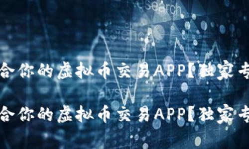 如何选择最适合你的虚拟币交易APP？独家专家秘诀大揭秘

如何选择最适合你的虚拟币交易APP？独家专家秘诀大揭秘