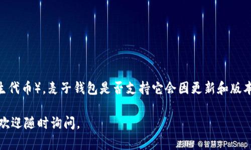 麦子钱包（Maidcoin Wallet）是一款支持多种数字货币的钱包应用，它主要以便捷和安全著称。至于你提到的 MATIC（Polygon 网络的原生代币），麦子钱包是否支持它会因更新和版本而有所不同。为了获取最准确的信息，建议你直接查看麦子钱包的官方网站或者相关的用户指南，看是否列出了 MATIC 作为支持的币种。

如果你在使用过程中遇见任何问题，麦子钱包的客服或社区论坛也可以提供解答和帮助。希望这些信息对你有帮助！如果你还有其他问题，欢迎随时询问。