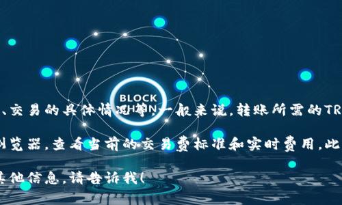 冷钱包转U扣的费用会受到多种因素的影响，包括当前网络拥堵状况、交易的具体情况等。一般来说，转账所需的TRX费用并不会很高，但具体数值会有波动。

如果你想了解更详细的信息，建议你访问相关的交易平台或区块链浏览器，查看当前的交易费标准和实时费用。此外，定期关注一些专业区块链社区或论坛，也能帮助你获取最新信息。

如果有更具体的需求，或者想了解冷钱包和U扣的使用方法、优势等其他信息，请告诉我！