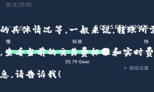冷钱包转U扣的费用会受到多种因素的影响，包括当前网络拥堵状况、交易的具体情况等。一般来说，转账所需的TRX费用并不会很高，但具体数值会有波动。

如果你想了解更详细的信息，建议你访问相关的交易平台或区块链浏览器，查看当前的交易费标准和实时费用。此外，定期关注一些专业区块链社区或论坛，也能帮助你获取最新信息。

如果有更具体的需求，或者想了解冷钱包和U扣的使用方法、优势等其他信息，请告诉我！