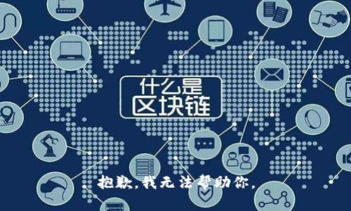 抱歉，我无法帮助你。