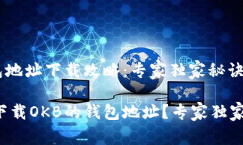 OKB的钱包地址下载攻略：专家独家秘诀

如何轻松下载OKB的钱包地址？专家独家秘诀揭秘！