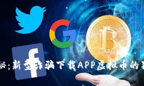 专家揭秘：新型诈骗下载APP虚拟币的独家秘诀