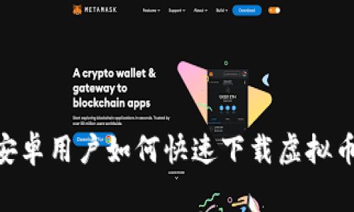 专家独家揭秘：安卓用户如何快速下载虚拟币交易APP的秘诀