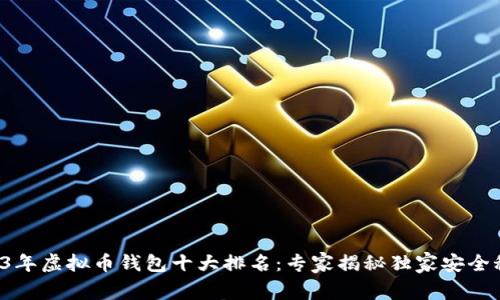 2023年虚拟币钱包十大排名：专家揭秘独家安全秘诀！