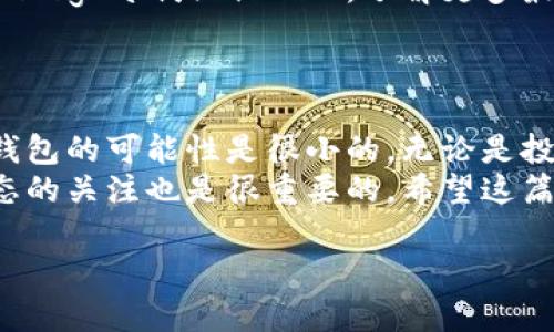 以太坊的钱包一般来说不会主动关闭，但有几个方面需要注意，以确保你的数字资产安全。以下是关于以太坊钱包的一些详细信息和建议。

以太坊钱包的类型
首先，理解以太坊钱包的不同类型是确保安全和正常使用的基础。大致上可以分为三种类型：
ul
    listrong热钱包/strong：这类钱包常常在线。例如，交易所钱包或软件钱包。方便使用，但相对安全性较低。/li
    listrong冷钱包/strong：离线状态下储存资产，比如硬件钱包。这是保管大额资产的推荐方式，因为它们不易受到黑客攻击。/li
    listrong纸钱包/strong：把私钥和公钥打印出来写在纸上。这是一种最古老的方式，但相对安全，前提是妥善保管。/li
/ul

钱包关闭的可能性
一般情况下，钱包本身不会主动关闭，但有几种情况下可能导致无法访问钱包：
ul
    listrong服务商关闭/strong：如果你使用的是第三方钱包服务（如交易所钱包），服务商可能会因为各种原因停止服务。这时候，你需要提前做好资产转移。/li
    listrong软件问题/strong：如果你使用的是软件钱包，更新或安装时可能出现问题，导致钱包无法打开。保持软件的定期更新是很重要的。/li
    listrong设备丢失或损坏/strong：如果你将钱包储存在设备中，而设备丢失或损坏，可能会导致钱包无法使用。使用冷钱包或备份是个不错的方法。/li
/ul

确保钱包安全的小秘诀
说真的，数码货币的安全性越来越重要，你可能已经听过各种关于安全的建议。这里有几个简单而实用的小秘诀：
ul
    listrong定期备份/strong：无论你使用哪种类型的钱包，定期备份是非常关键的。记得把备份保存在安全的地方，比如安装了加密的软件的USB或者是云存储。/li
    listrong启用双重验证/strong：许多钱包提供双重验证功能，用于进一步保护你的账户。不用太担心麻烦，这是保护资产的必要步骤。/li
    listrong保持软件更新/strong：确保你使用的钱包软件是最新版本，及时更新可以避免安全漏洞。/li
    listrong避免用公共Wi-Fi/strong：尽量不要在公共场所使用公共Wi-Fi进行交易，安全性很难保证。/li
/ul

如何选择合适的钱包
选择合适的以太坊钱包真的要考虑很多因素。你可以从以下方面进行选择：
ul
    listrong安全性/strong：看看钱包的安全评估及用户反馈。/li
    listrong易用性/strong：钱包的用户界面是否友好，是否容易上手。/li
    listrong支持的功能/strong：是否支持多种数字资产或者智能合约等功能。/li
/ul

钱包的使用技巧
如果你刚接触以太坊钱包，这里还有一些小贴士，帮助你更顺畅地使用钱包：
ul
    listrong交易前确认地址/strong：在进行转账时一定要确认对方地址，避免发送到错误地址，造成不可挽回的损失。/li
    listrong注意手续费/strong：在以太坊进行交易时，手续费是个必须关注的点，选择合适的时间进行交易，可以节省一些费用。/li
    listrong参与社区交流/strong：加入一些以太坊相关的社区，比如Telegram或Discord，了解更多最新动态和使用技巧。/li
/ul

总结
总的来说，只要你认真对待钱包的安全性，并做好备份和防护措施，关闭钱包的可能性是很小的。无论是投资、交易还是日常使用，保持钱包操作的安全性和便捷性，才是最重要的。
当然，未来技术不断进步，新的钱包可能会出现，因此随时保持对行业动态的关注也是很重要的。希望这篇文章能帮助你更好地理解以太坊钱包，并安全使用它们。

希望这些信息能对你有帮助！如果你还有其他问题，随时问我哦。