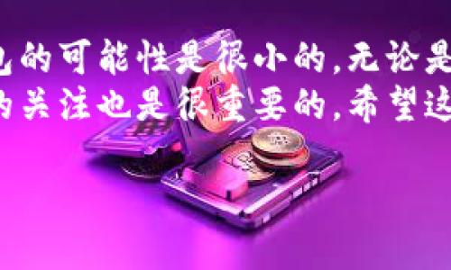 以太坊的钱包一般来说不会主动关闭，但有几个方面需要注意，以确保你的数字资产安全。以下是关于以太坊钱包的一些详细信息和建议。

以太坊钱包的类型
首先，理解以太坊钱包的不同类型是确保安全和正常使用的基础。大致上可以分为三种类型：
ul
    listrong热钱包/strong：这类钱包常常在线。例如，交易所钱包或软件钱包。方便使用，但相对安全性较低。/li
    listrong冷钱包/strong：离线状态下储存资产，比如硬件钱包。这是保管大额资产的推荐方式，因为它们不易受到黑客攻击。/li
    listrong纸钱包/strong：把私钥和公钥打印出来写在纸上。这是一种最古老的方式，但相对安全，前提是妥善保管。/li
/ul

钱包关闭的可能性
一般情况下，钱包本身不会主动关闭，但有几种情况下可能导致无法访问钱包：
ul
    listrong服务商关闭/strong：如果你使用的是第三方钱包服务（如交易所钱包），服务商可能会因为各种原因停止服务。这时候，你需要提前做好资产转移。/li
    listrong软件问题/strong：如果你使用的是软件钱包，更新或安装时可能出现问题，导致钱包无法打开。保持软件的定期更新是很重要的。/li
    listrong设备丢失或损坏/strong：如果你将钱包储存在设备中，而设备丢失或损坏，可能会导致钱包无法使用。使用冷钱包或备份是个不错的方法。/li
/ul

确保钱包安全的小秘诀
说真的，数码货币的安全性越来越重要，你可能已经听过各种关于安全的建议。这里有几个简单而实用的小秘诀：
ul
    listrong定期备份/strong：无论你使用哪种类型的钱包，定期备份是非常关键的。记得把备份保存在安全的地方，比如安装了加密的软件的USB或者是云存储。/li
    listrong启用双重验证/strong：许多钱包提供双重验证功能，用于进一步保护你的账户。不用太担心麻烦，这是保护资产的必要步骤。/li
    listrong保持软件更新/strong：确保你使用的钱包软件是最新版本，及时更新可以避免安全漏洞。/li
    listrong避免用公共Wi-Fi/strong：尽量不要在公共场所使用公共Wi-Fi进行交易，安全性很难保证。/li
/ul

如何选择合适的钱包
选择合适的以太坊钱包真的要考虑很多因素。你可以从以下方面进行选择：
ul
    listrong安全性/strong：看看钱包的安全评估及用户反馈。/li
    listrong易用性/strong：钱包的用户界面是否友好，是否容易上手。/li
    listrong支持的功能/strong：是否支持多种数字资产或者智能合约等功能。/li
/ul

钱包的使用技巧
如果你刚接触以太坊钱包，这里还有一些小贴士，帮助你更顺畅地使用钱包：
ul
    listrong交易前确认地址/strong：在进行转账时一定要确认对方地址，避免发送到错误地址，造成不可挽回的损失。/li
    listrong注意手续费/strong：在以太坊进行交易时，手续费是个必须关注的点，选择合适的时间进行交易，可以节省一些费用。/li
    listrong参与社区交流/strong：加入一些以太坊相关的社区，比如Telegram或Discord，了解更多最新动态和使用技巧。/li
/ul

总结
总的来说，只要你认真对待钱包的安全性，并做好备份和防护措施，关闭钱包的可能性是很小的。无论是投资、交易还是日常使用，保持钱包操作的安全性和便捷性，才是最重要的。
当然，未来技术不断进步，新的钱包可能会出现，因此随时保持对行业动态的关注也是很重要的。希望这篇文章能帮助你更好地理解以太坊钱包，并安全使用它们。

希望这些信息能对你有帮助！如果你还有其他问题，随时问我哦。