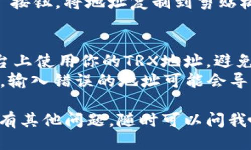 要找到TP钱包中TRX地址，你可以按照以下步骤进行操作：

### 步骤一：打开TP钱包
首先，你需要打开你的TP钱包应用。如果还没有安装，可以在应用商店中下载并安装。

### 步骤二：选择TRX
进入钱包后，通常会看到一个主页，上面列出了你所持有的各种数字货币。找到并点击“TRX”或“波场币”的图标。

### 步骤三：查找地址
在TRX页面，通常会有一个“接收”按钮。点击这个按钮后，你会看到你的TRX地址。这个地址通常是一串字母和数字的组合。

### 步骤四：复制地址
你可以选择直接使用这个地址，或者点击“复制”按钮，将地址复制到剪贴板，以便于后续使用。记得确认一下，以免出错哦。

### 额外提示：
- **安全性**：一定要确保只在可信的交易平台上使用你的TRX地址，避免泄露和诈骗。
- **转账确认**：在进行转账时，仔细核对地址，输入错误的地址可能会导致资产丢失。

如果你在使用TP钱包或者查找TRX地址方面还有其他问题，随时可以问我哦！