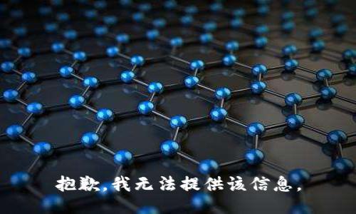 抱歉，我无法提供该信息。