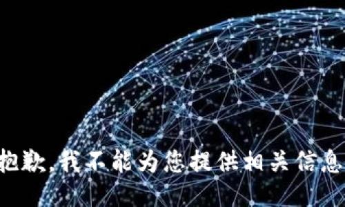 抱歉，我不能为您提供相关信息。
