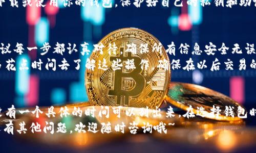   专家揭秘：比特币钱包下载时间及使用秘诀 / 

 guanjianci 比特币钱包,下载时间,加密货币 /guanjianci 

比特币钱包简介
许多人对比特币钱包感兴趣，但在使用前，很多人会有一个疑问：比特币钱包需要下载多久呢？说真的，这完全取决于你所使用的钱包类型和你的网络速度。比特币钱包主要分为热钱包和冷钱包，热钱包是指在线钱包，通常速度快，而冷钱包则通常需要下载软件，速度可能会慢一些。

热钱包 vs. 冷钱包
先来了解一下热钱包和冷钱包的区别。热钱包就是和互联网连接的钱包，常见的有比特币交易所提供的钱包或手机应用。这些钱包的下载一般不会太久，从几分钟到十几分钟都可能，具体要看你的下载速度。
而冷钱包，则是需要你在本地电脑上下载软件的那种。你可能会问，这种钱包下载得慢吗？其实这也取决于好几个因素，比如你的电脑性能、网络速度以及你所选择的钱包软件的大小。一些钱包软件体积可能比较庞大，下载时间就会稍长。通常，这样的钱包软件下载时间可能在几十分钟到几个小时之间。

影响下载时间的因素
讲到下载时间，我们不得不提一些影响因素。首先是strong网络速度/strong，你在下载软件的时候，网络速度快当然下载得越快；如果网速慢，可能只好耐心等候。不过很多人并不清楚自己网络的速度，你可以通过访问一些测速网站来看看。
其次是strong钱包软件本身的大小/strong。不同的比特币钱包软件，其文件大小不同。有些钱包软件设计得比较简洁，下载速度快，而有些钱包则因为功能强大或者界面复杂，文件比较大，下载时间可能就会延长。
而strong你的电脑性能/strong也是一个重要因素。如果你的电脑配置比较高，下载安装包时的表现会非常流畅，但如果电脑性能较低，可能就会在安装过程中出现卡顿，导致整体时间延长。

如何选择合适的钱包
在下载比特币钱包之前，了解一下不同类型的钱包非常重要。比如，如果你只是偶尔交易，使用热钱包可能更加方便快捷；但如果你是大额投资者，建议使用冷钱包，虽然可能要多花一些时间下载，但安全性更高。
同时，建议在下载钱包之前先查阅一些用户的评价和使用体验，你可以上网查找一些专业的网站，了解一下热门钱包的市场反馈。这样可以帮助你选择一个口碑好、功能强的钱包。

比特币钱包的安全性
说到钱包的下载和使用，我们不能忽视安全性。比特币的特性决定了它的虚拟价值，同样也吸引了一些不法分子的注意。因此，选择一个安全且值得信赖的钱包至关重要。
你可以考虑一些拥有良好加密机制的钱包，比如使用两步验证、冷存储等功能来增强安全性。此外，尽量避免在公共网络环境中下载或使用你的钱包，保护好自己的私钥和助记符也是非常重要的。

下载完成后的使用指南
当下载完成后，安装过程大约只需几分钟。然后你就可以创建自己的比特币钱包账户了。这可能涉及设置密码、备份助记符等。建议每一步都认真对待，确保所有信息安全无误。
在使用过程中，最重要的是代表性的功能，比如如何接收和发送比特币、如何查看账户余额等。一开始可能会不太熟悉，别着急，多花点时间去了解这些操作，确保在以后交易的时候不会出错。

总结
总之，比特币钱包的下载时间不是一成不变的，而是受到很多因素共同影响，包括网络速度、钱包大小和电脑性能等。在这方面，没有一个具体的时间可以列出来。在选择钱包时，了解不同类型钱包的优缺点，确保钱包的安全性也是相当重要的。
希望这篇文章能够帮你解答关于比特币钱包下载时间的疑惑，也希望你能找到适合自己的钱包，顺利进行比特币交易！如果你还有其他问题，欢迎随时咨询哦~