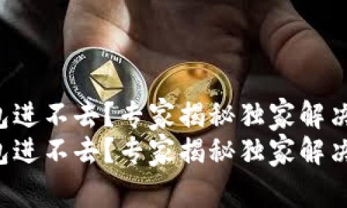 TP钱包进不去？专家揭秘独家解决秘诀！
TP钱包进不去？专家揭秘独家解决秘诀！