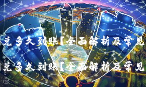 TP钱包闪兑多久到账？全面解析及常见问题解答

TP钱包闪兑多久到账？全面解析及常见问题解答