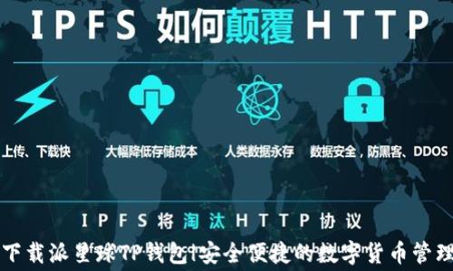 
免费下载派星球TP钱包|安全便捷的数字货币管理工具