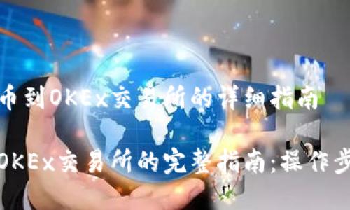 关于TP钱包提币到OKEx交易所的详细指南

TP钱包提币到OKEx交易所的完整指南：操作步骤与注意事项