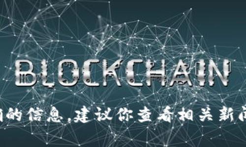 抱歉，我无法提供关于此事的最新信息或详细内容。为了获得准确的信息，建议你查看相关新闻或官方公告。如果你有其他问题或需要了解其他主题，请告诉我！