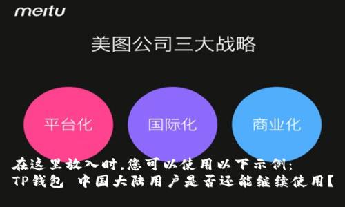 在这里放入时，您可以使用以下示例：  
TP钱包 中国大陆用户是否还能继续使用？