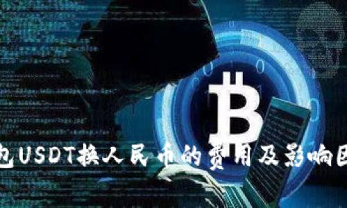 数字钱包USDT换人民币的费用及影响因素解析