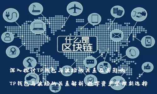 深入探讨TP钱包与波场的关系及其影响

TP钱包与波场的关系解析：数字资产管理新选择