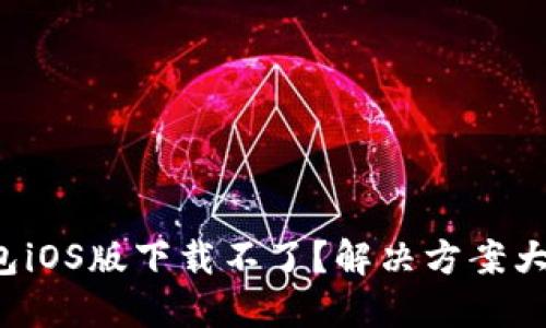 TP钱包iOS版下载不了？解决方案大揭秘！