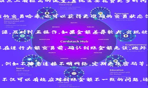  bieoti TP钱包到账金额不一致？快速解决方法与常见问题解析 /bieoti 
 guanjianci TP钱包,到账金额,数字货币 /guanjianci 

TP钱包的基本概述
TP钱包是一款相对新兴的数字货币钱包，在区块链技术的发展背景下，愈发受到用户的关注与青睐。它不仅支持多种数字货币的存储和交易，还拥有简易的用户界面和较高的安全性。用户能够方便地进行数字货币的管理和交易，其中包括转账、收款、交换等功能。然而，在实际使用过程中，一些用户会反馈到账金额不一致的问题，这使得他们的交易体验受到影响。

为什么会出现到账金额不一致的问题？
到账金额不一致的问题有所涉及的原因有多个层面，以下是一些常见的原因：

1. **网络延迟**：在区块链交易过程中，交易需要在网络上经过验证，如果网络拥塞或者节点延迟，可能会导致到账时间的不一致，用户从中看到的到账金额就可能出现差异。

2. **交易手续费**：不同的交易方式和时间可能会影响交易的手续费，这也是到账金额不一致的一种情况。例如，如果用户选择较低的手续费进行转账，可能会使交易需要更长时间才能确认，最终到账时的数字货币数量与预想不符。

3. **区块链确认**：在某些情况下，用户可能在未确认的状态下进行查看。如果区块链尚未确认交易，用户可能尚不能看到最新的到账金额，从而造成误解。

4. **错误操作**：用户可能在转账时输入了错误的地址或金额，导致实际到账金额与预期不符。

如何快速解决TP钱包到账金额不一致的问题？
如果用户遇到TP钱包到账金额不一致的问题，可以采取以下几种方法来迅速解决：

1. **检查交易记录**：用户可以通过钱包的交易记录功能查看详细交易信息，从而明确每一笔交易的实际情况以及涉及的手续费等。

2. **确认区块链状态**：通过区块链浏览器确认交易是否已经被确认，查看对应的交易哈希值，了解其最新状态。

3. **联系客服**：如果用户自己无法确定问题，也可以联系TP钱包的客服，提供相应的交易记录以获得协助，客服团队通常会有专业人员来处理相关问题。

4. **确保网络稳定**：在进行数字货币转账等交易时，确保当前网络环境良好，避免因网络状况不佳而造成的网络延迟和问题。

常见问题的解答

问题一：TP钱包到账延迟是否正常？
TP钱包到账延迟在某些情况下是正常的，尤其在网络拥堵的高峰期，交易的确认时间可能会延长。这涉及到区块链网络的处理能力和交易量。如果你在交易时饭点上有极高的流量，系统需要花费更多时间来验证和确认交易。因此，要避免这种情况，最好选择在网络流量较少的时间进行交易。

问题二：如何判断我的交易是否成功？
判断交易是否成功可以通过钱包的交易记录和区块链查看工具实现。用户可以查看自己的TP钱包交易记录，确认交易的状态；同时在区块链浏览器中输入对应的交易哈希，也可以获得更准确的交易状态信息。如果显示为“成功”或“已确认”，则交易已完成。

问题三：我该如何处理到账金额错误的问题？
在处理到账金额错误时，首先应当确认交易的细节及手续费，然后联系TP钱包客服获取具体帮助。同时，你也可以向相关区块链技术支持寻求建议，查明错误来源，及时纠正操作。如果金额差异较大，出现被盗或其他异常情况，务必尽快采取行动。

问题四：到账金额不一致会影响我的交易吗？
到账金额不一致会影响用户的交易体验，特别是当用户依赖于这个金额来进行后续交易时。金额的准确性直接关系到数字货币的使用效率，因此重要的是确保在进行大额交易前，确认到账金额无误。此外，务必保持对市场行情和手续费变化的敏感，以避免不必要的损失。

问题五：TP钱包的安全性如何？
TP钱包在安全性方面采用了严格的保护措施，包括多重认证、防钓鱼链接和冷存储等技术，旨在提高用户资产的安全性。然而，用户自身的安全意识也非常重要，例如不随意连接不明网络，定期更改密码等，从而最大程度上保护数字资产的安全。

总结
总而言之，在使用TP钱包进行数字货币交易时，账户金额不一致的问题可能由多个因素造成，用户需保持警觉并及时检查。通过了解基本操作和应对措施，用户不仅可以有效应对到账金额不一致的问题，还能提升整体交易效率和安全性。希望以上信息能够帮助到使用TP钱包的用户，真正确保每一笔交易的顺利进行。