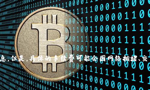 注意：以下内容为您提供了一些关于TP钱包（Trust Wallet）的交易手续费的信息。但是，具体的手续费可能会因网络拥堵、交易金额等因素而有所不同。在进行任何交易之前，建议您查看最新的手续费信息。

TP钱包交易手续费扣除详解与注意事项