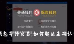 比特币钱包等待交易：如何解决未确认交易问题