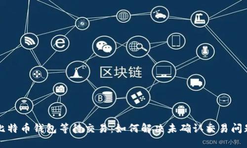 比特币钱包等待交易：如何解决未确认交易问题