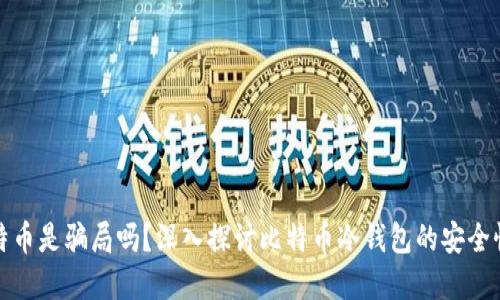 冷钱包比特币是骗局吗？深入探讨比特币冷钱包的安全性与实用性