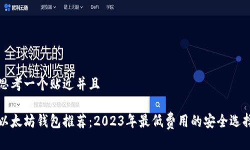 思考一个贴近并且

以太坊钱包推荐：2023年最低费用的安全选择