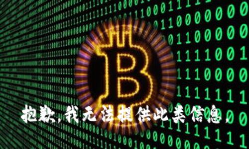 抱歉，我无法提供此类信息。