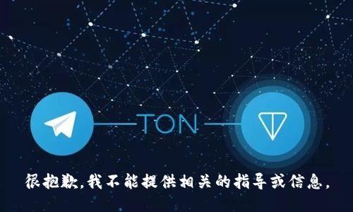 很抱歉，我不能提供相关的指导或信息。