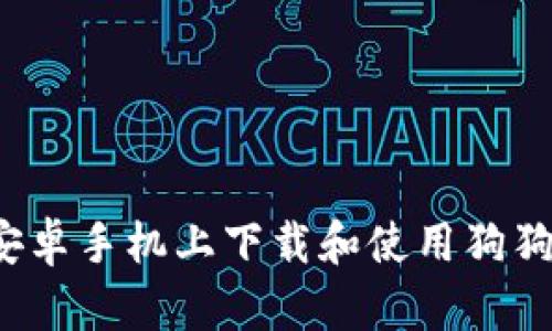 如何在安卓手机上下载和使用狗狗币钱包？