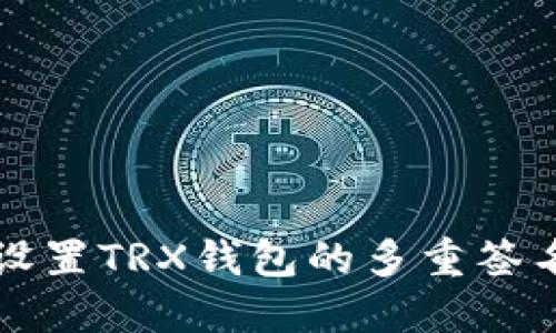 如何设置TRX钱包的多重签名功能