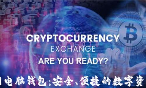 
以太坊官网电脑钱包：安全、便捷的数字资产管理工具