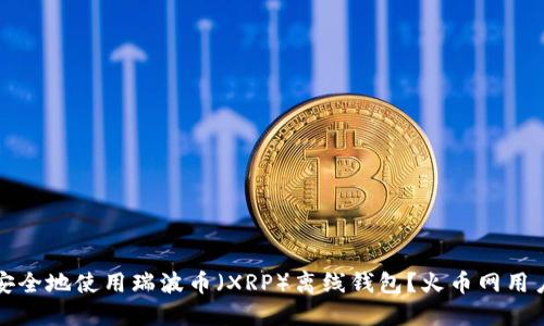 如何安全地使用瑞波币（XRP）离线钱包？火币网用户指南