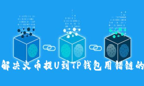 如何解决火币提U到TP钱包用错链的问题