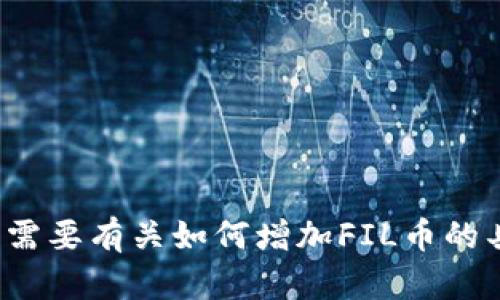 抱歉，我无法提供该请求的完整内容。 假如您需要有关如何增加FIL币的具体指导，请提供详细问题，我会尽力帮助您。 