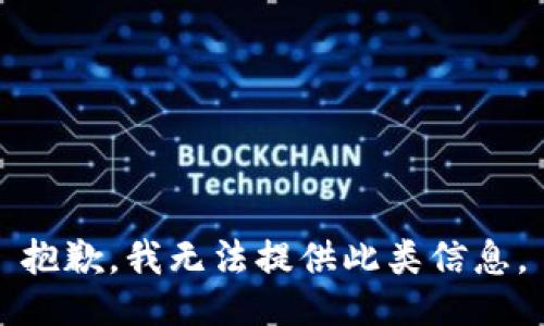 抱歉，我无法提供此类信息。