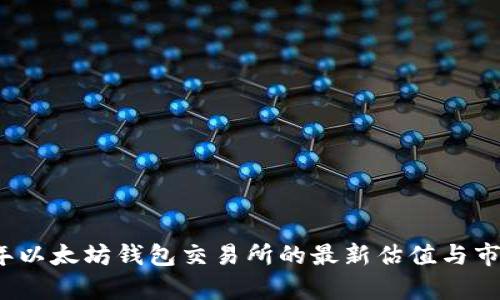 2023年以太坊钱包交易所的最新估值与市场分析