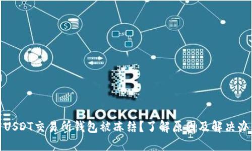 : USDT交易所钱包被冻结？了解原因及解决办法