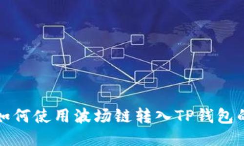 火币钱包如何使用波场链转入TP钱包的详细指南