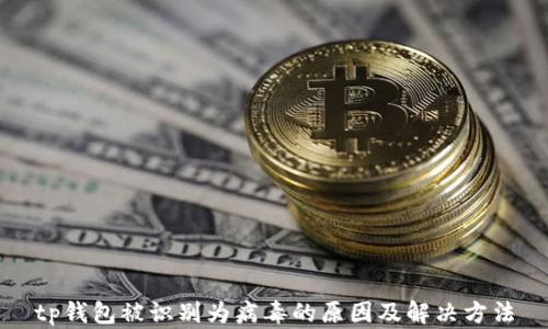 
tp钱包被识别为病毒的原因及解决方法