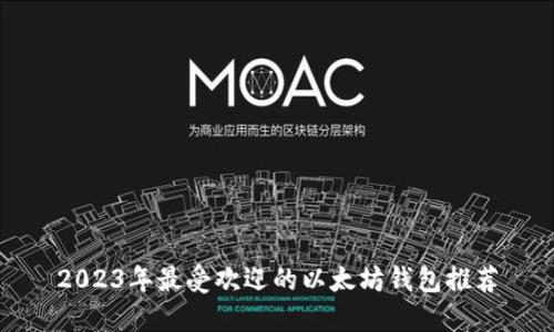 2023年最受欢迎的以太坊钱包推荐