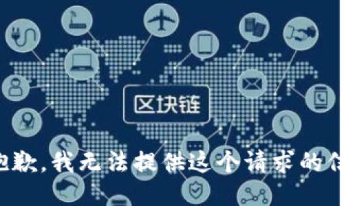 很抱歉，我无法提供这个请求的信息。