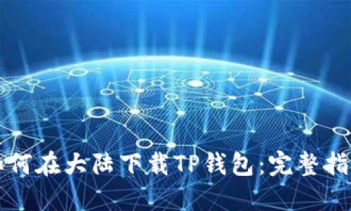 如何在大陆下载TP钱包：完整指南